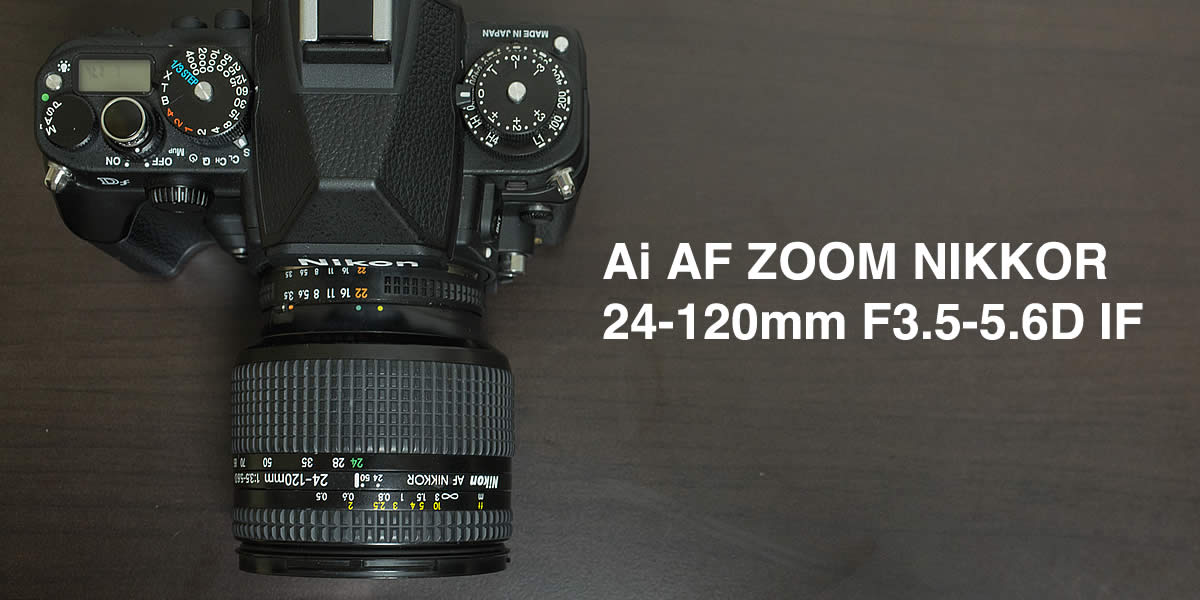 Nikon DFで使っているレンズ（標準ズーム編）：Ai AF ZOOM NIKKOR 24-120mm F3.5-5.6D IF